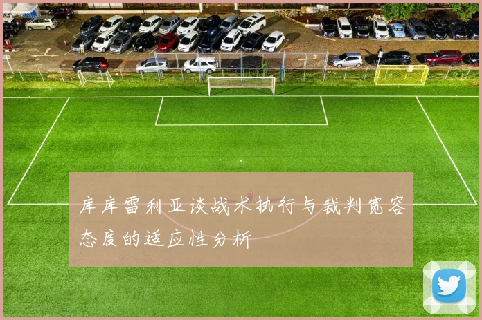 库库雷利亚谈战术执行与裁判宽容态度的适应性分析