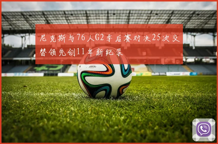 尼克斯与76人G2季后赛对决25次交替领先创11年新纪录