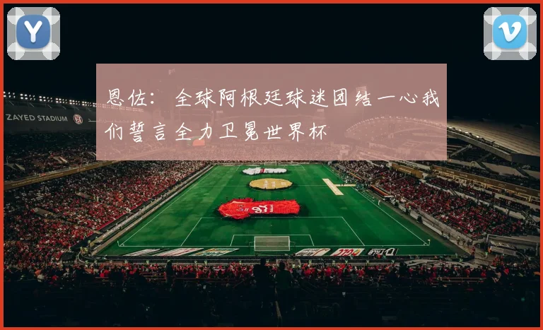 恩佐：全球阿根廷球迷团结一心我们誓言全力卫冕世界杯