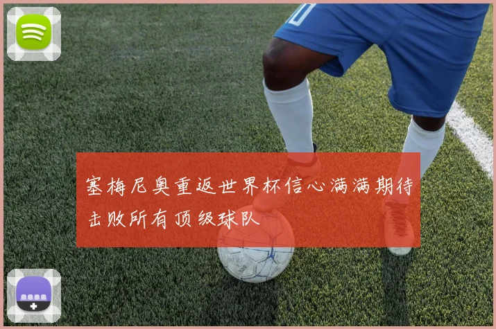 塞梅尼奥重返世界杯信心满满期待击败所有顶级球队