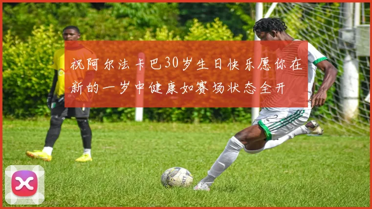 祝阿尔法卡巴30岁生日快乐愿你在新的一岁中健康如赛场状态全开