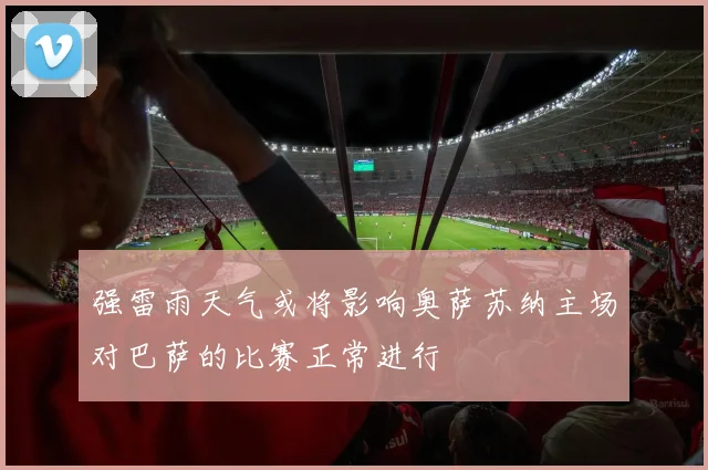 强雷雨天气或将影响奥萨苏纳主场对巴萨的比赛正常进行